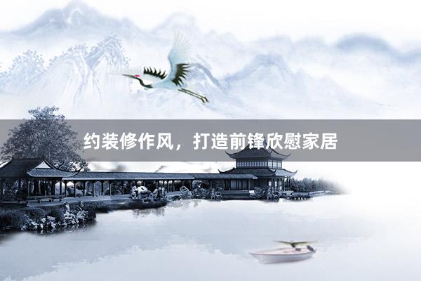 约装修作风，打造前锋欣慰家居