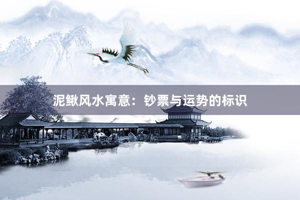 泥鳅风水寓意：钞票与运势的标识